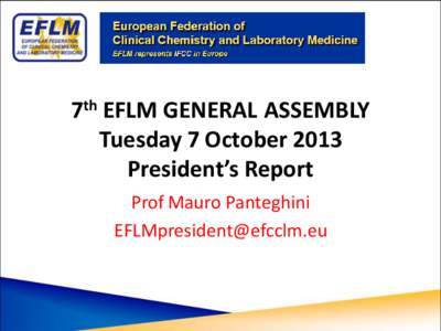 7th EFLM GENERAL ASSEMBLY Tuesday 7 October 2013 President’s Report Prof Mauro Panteghini [removed]