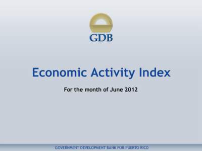 Economic Activity Index For the month of June 2012 GOVERNMENT DEVELOPMENT BANK FOR PUERTO RICO  Commentary for the month of June 2012