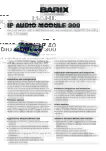 IP AUDIO MODULE 300  low cost version with limited feature set, one serial port, digital I/O, Decoding only, 3.3V supply  The Barix IP AUDIO MODULE 300 is a versatile network audio decoder module that plays AAC+, MP3,