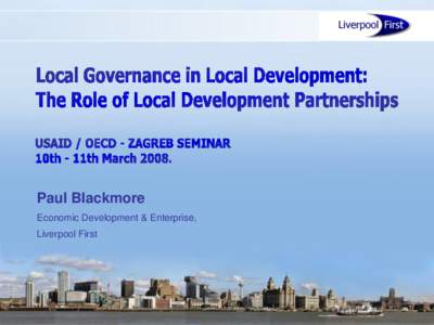 Paul Blackmore Economic Development & Enterprise, Liverpool First WHAT I WILL COVER