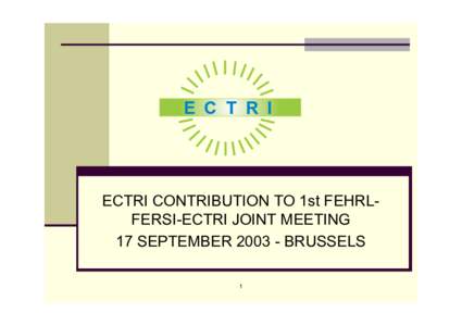 E C T R I  ECTRI CONTRIBUTION TO 1st FEHRLFERSI-ECTRI JOINT MEETING 17 SEPTEMBER[removed]BRUSSELS 1