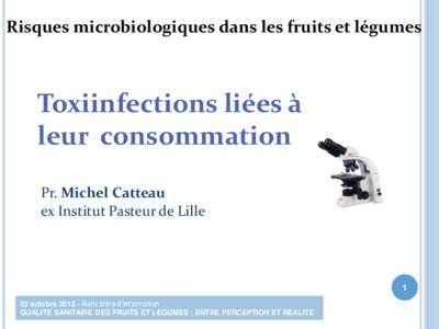 Risques microbiologiques dans les fruits et légumes  Toxiinfections liées à leur consommation Pr. Michel Catteau ex Institut Pasteur de Lille