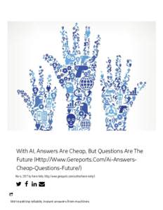 With AI, Answers Are Cheap, But Questions Are The Future (Http://Www.Gereports.Com/Ai-AnswersCheap-Questions-Future/) Mar 6, 2017 by Kevin Kelly (http://www.gereports.com/author/kevin-kelly/)    