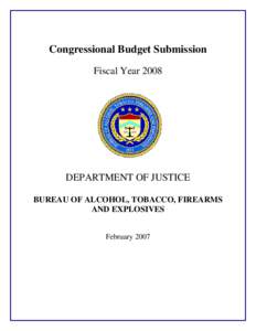 Congressional Budget Submission Fiscal Year 2008 DEPARTMENT OF JUSTICE BUREAU OF ALCOHOL, TOBACCO, FIREARMS AND EXPLOSIVES