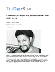 Gadhafi died the way he lived, in crude brutality: Sadr family lawyer October 22, [removed]:56 AM By Wassim Mroue, Youssef Diab The Daily Star