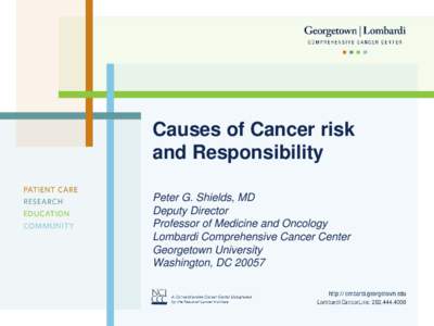 Causes of Cancer risk and Responsibility Peter G. Shields, MD Deputy Director Professor of Medicine and Oncology Lombardi Comprehensive Cancer Center
