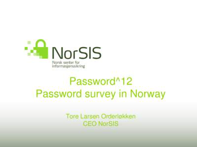 Password^12 Password survey in Norway Tore Larsen Orderløkken CEO NorSIS  The Norwegian Centre for