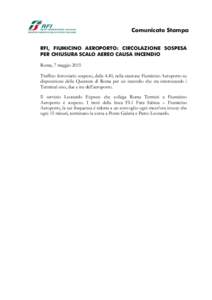 Comunicato Stampa RFI, FIUMICINO AEROPORTO: CIRCOLAZIONE SOSPESA PER CHIUSURA SCALO AEREO CAUSA INCENDIO Roma, 7 maggio 2015 Traffico ferroviario sospeso, dalle 4.40, nella stazione Fiumicino Aeroporto su disposizione de