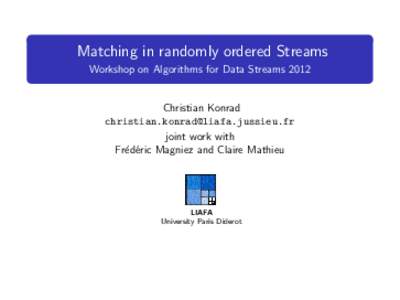 Matching in randomly ordered Streams Workshop on Algorithms for Data Streams 2012 Christian Konrad  joint work with