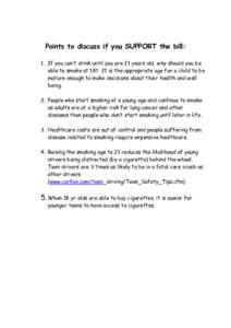 Points to discuss if you SUPPORT the bill: 1. If you can’t drink until you are 21 years old, why should you be able to smoke at 18? 21 is the appropriate age for a child to be mature enough to make decisions about thei