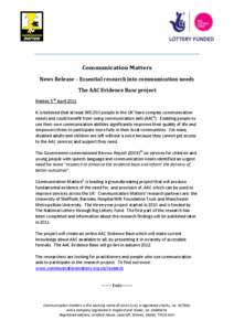 Communication Matters News Release – Essential research into communication needs The AAC Evidence Base project Naidex, 5th April 2011 It is believed that at least 365,000 people in the UKi have complex communication ne