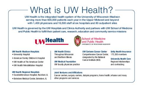 What is UW Health? UW Health is the integrated health system of the University of Wisconsin-Madison serving more than 600,000 patients each year in the Upper Midwest and beyond with 1,400 physicians and 16,500 staff at s