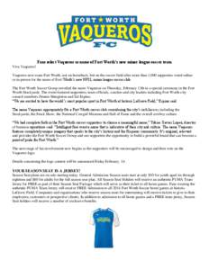 Fans select Vaqueros as name of Fort Worth’s new minor league soccer team Viva Vaqueros! Vaqueros now roam Fort Worth, not on horseback, but on the soccer field after more than 1,000 supporters voted online