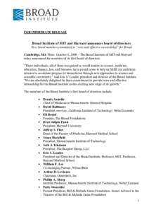 FOR IMMEDIATE RELEASE  Broad Institute of MIT and Harvard announces board of directors New board members committed to “wise and effective stewardship” for Broad Cambridge, MA Thurs. October 8, 2009 – The Broad Inst