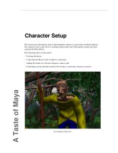 Character Setup This tutorial goes through the steps to add animation controls to a previously modeled character. The character in the scene below is wearing clothes made with Cloth and the scenery has been created with 