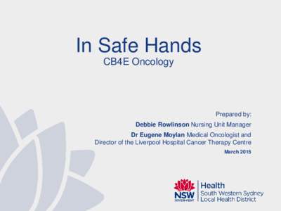 In Safe Hands CB4E Oncology Prepared by: Debbie Rowlinson Nursing Unit Manager Dr Eugene Moylan Medical Oncologist and