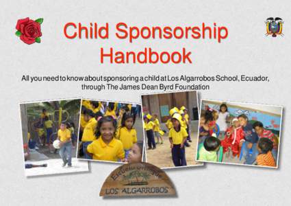 Child Sponsorship Handbook All you need to know about sponsoring a child at Los Algarrobos School, Ecuador, through The James Dean Byrd Foundation  Welcome to our