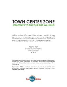 TOWN CENTER ZONE STRATEGIES TO ENCOURAGE WALKING A Report on Ground FLoor Uses and Parking Resources in Glastonbury Town Center from the Glastonbury Town Center Initiative.