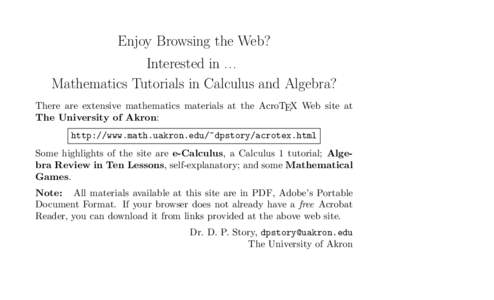 Enjoy Browsing the Web? Interested inMathematics Tutorials in Calculus and Algebra? There are extensive mathematics materials at the AcroTEX Web site at The University of Akron: http://www.math.uakron.edu/~dpstory