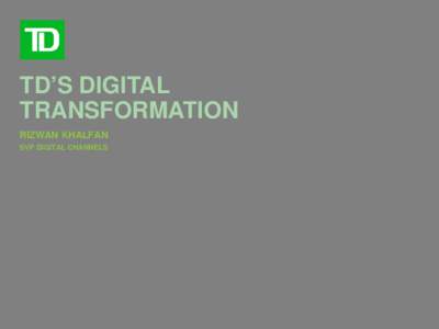 TD’S DIGITAL TRANSFORMATION RIZWAN KHALFAN SVP DIGITAL CHANNELS  TD BANK GROUP AT-A-GLANCE