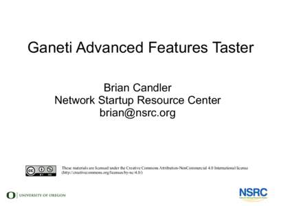 Ganeti Advanced Features Taster Brian Candler Network Startup Resource Center [removed]  These materials are licensed under the Creative Commons Attribution-NonCommercial 4.0 International license