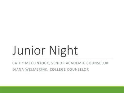 Junior Night CATHY MCCLINTOCK, SENIOR ACADEMIC COUNSELOR DIANA WELMERINK, COLLEGE COUNSELOR  Topics of Discussion