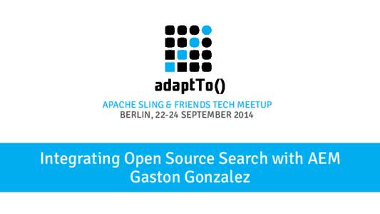 APACHE SLING & FRIENDS TECH MEETUP BERLIN, 22-24 SEPTEMBER 2014 Integrating Open Source Search with AEM Gaston Gonzalez