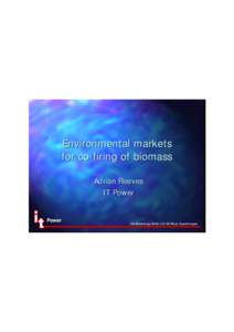 Environmental markets for co-firing of biomass Adrian Reeves IT Power  Power