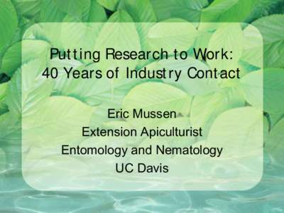 Putting Research to Work: 40 Years of Industry Contact Eric Mussen Extension Apiculturist Entomology and Nematology UC Davis