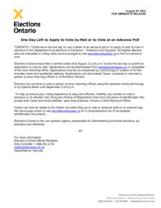 August 30, 2012 FOR IMMEDIATE RELEASE One Day Left to Apply to Vote by Mail or to Vote at an Advance Poll TORONTO –Tomorrow is the last day to cast a ballot at an advance poll or to apply to vote by mail in advance of 