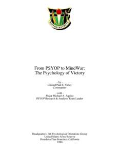 From PSYOP to MindWar: The Psychology of Victory - by Colonel Paul E. Valley Commander - with Major Michael A. Aquino PSYOP Research & Analysis Team Leader