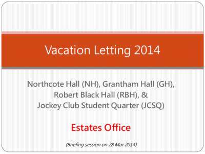 Vacation Letting 2014 Northcote Hall (NH), Grantham Hall (GH), Robert Black Hall (RBH), & Jockey Club Student Quarter (JCSQ)  Estates Office