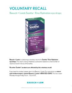 VOLUNTARY RECALL Bausch + Lomb Soothe Xtra Hydration eye drops ® Bausch + Lomb is conducting a voluntary recall of its Soothe® Xtra Hydration eye drops. This recall is being initiated as a precaution based on a small n