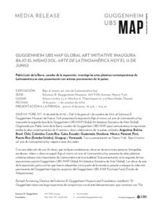 GUGGENHEIM UBS MAP GLOBAL ART INITIATIVE INAUGURA BAJO EL MISMO SOL: ARTE DE LATINOAMÉRICA HOY EL 13 DE JUNIO Pablo León de la Barra, curador de la exposición, investiga las artes plásticas contemporáneas de Latinoa