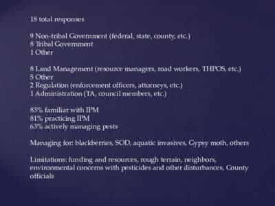 18 total responses 9 Non-tribal Government (federal, state, county, etc.) 8 Tribal Government 1 Other 8 Land Management (resource managers, road workers, THPOS, etc.) 5 Other