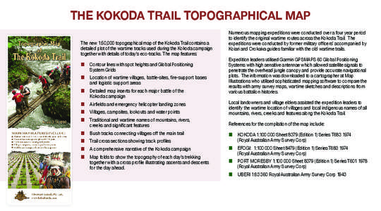 THE KOKODA TRAIL TOPOGRAPHICAL MAP The new 1:50,000 topographical map of the Kokoda Trail contains a detailed plot of the wartime tracks used during the Kokoda campaign together with details of today’s eco-tracks. The 