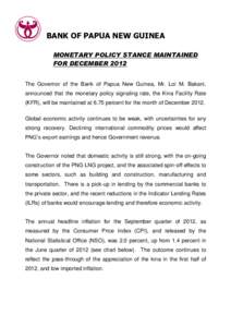 BANK OF PAPUA NEW GUINEA MONETARY POLICY STANCE MAINTAINED FOR DECEMBER 2012 The Governor of the Bank of Papua New Guinea, Mr. Loi M. Bakani, announced that the monetary policy signaling rate, the Kina Facility Rate (KFR