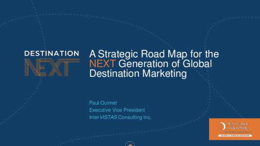 A Strategic Road Map for the NEXT Generation of Global Destination Marketing Paul Ouimet Executive Vice President InterVISTAS Consulting Inc.