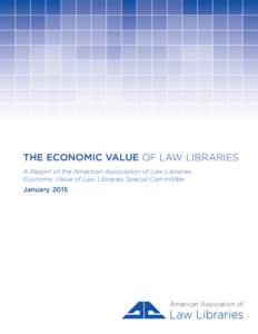 THE ECONOMIC VALUE OF LAW LIBRARIES A Report of the American Association of Law Libraries Economic Value of Law Libraries Special Committee January 2015