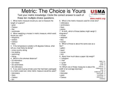 Metric: The Choice is Yours Test your metric knowledge: Circle the correct answer to each of these ten multiple choice questions. 6. What is the metric measure used for snow skis? • millimeters