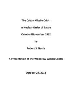 The Cuban Missile Crisis: A Nuclear Order of Battle October/November 1962 by Robert S. Norris A Presentation at the Woodrow Wilson Center