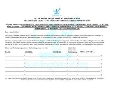 ENTER THESE PROPERTIES AT YOUR OWN RISK DISCLAIMER OF LIABILITY TO ENTER UPON PREMISES OFFERED FOR AUCTION Property Addresses: Yorkshire WoodsLansdowne, 11665 Lansdowne, 10731 Roxbury, 11910 Duchess, 12160 Duches