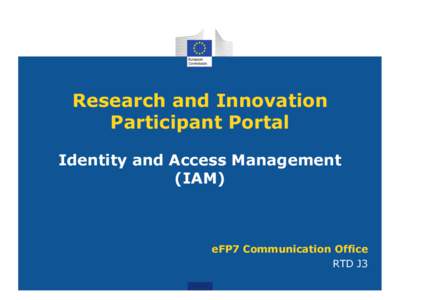 Research and Innovation Participant Portal Identity and Access Management (IAM)  eFP7 Communication Office