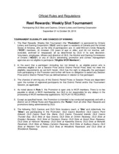 Official Rules and Regulations  Reel Rewards: Weekly Slot Tournament Participating OLG Slots and Casinos, Ontario Lottery and Gaming Corporation September 21 to October 29, 2015