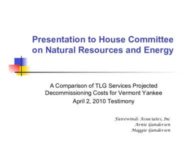 Presentation to House Committee on Natural Resources and Energy A Comparison of TLG Services Projected Decommissioning Costs for Vermont Yankee April 2, 2010 Testimony