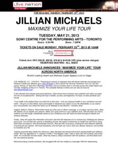 FOR RELEASE: TUESDAY, FEBRUARY 19TH, 2013  JILLIAN MICHAELS MAXIMIZE YOUR LIFE TOUR TUESDAY, MAY 21, 2013 SONY CENTRE FOR THE PERFORMING ARTS – TORONTO