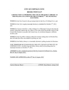 CITY OF COFFMAN COVE RESOLUTION[removed]A RESOLUTION AUTHORIZING THE USE OF THE PUBLIC LIBRARY AS THE POLLING LOCATION FOR THE OCTOBER 2ND, 2012 MUNICIPAL ELECTIONS. WHEREAS, the City Council is the governing body for the 