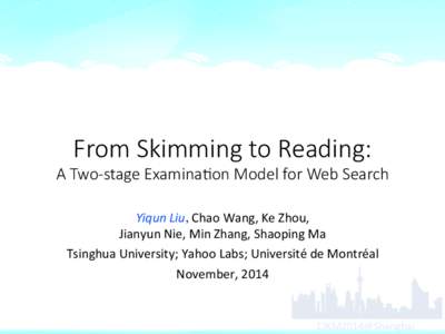 From  Skimming  to  Reading:     A  Two-­‐stage  Examina8on  Model  for  Web  Search	
 Yiqun	
  Liu, Chao	
  Wang,	
  Ke	
  Zhou,	
  	
   Jianyun	
  Nie,	
  Min	
  Zhang,	
  Shaoping	
  Ma	
   
