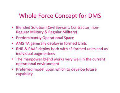 Whole Force Concept for DMS • Blended Solution (Civil Servant, Contractor, nonRegular Military & Regular Military) • Predominantly Operational Space