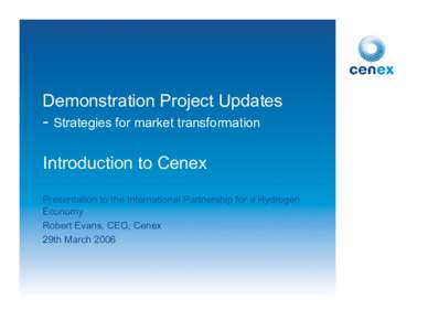 Demonstration Project Updates - Strategies for market transformation Introduction to Cenex Presentation to the International Partnership for a Hydrogen Economy Robert Evans, CEO, Cenex